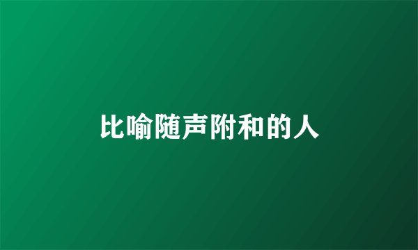 比喻随声附和的人