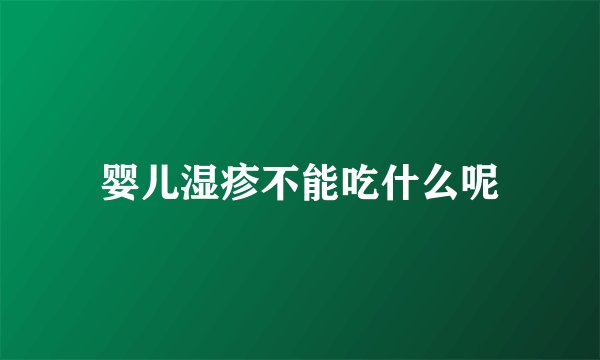 婴儿湿疹不能吃什么呢