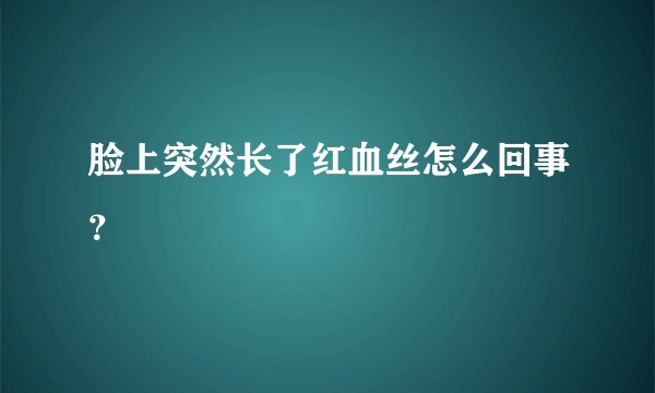 脸上突然长了红血丝怎么回事？