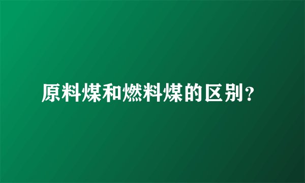 原料煤和燃料煤的区别？