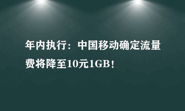 年内执行:中国移动确定流量费将降至10元1GB!