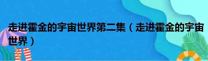 走进霍金的宇宙世界第二集(走进霍金的宇宙世界)