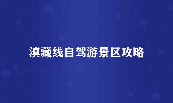 滇藏线自驾游景区攻略