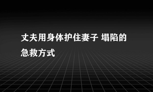 丈夫用身体护住妻子 塌陷的急救方式