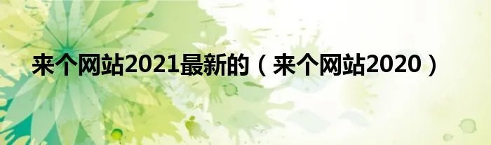 来个网站2021最新的（来个网站2020）
