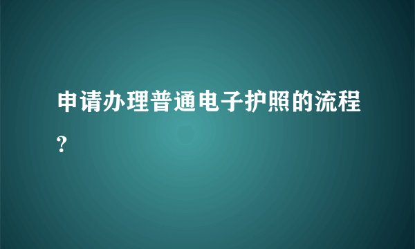 申请办理普通电子护照的流程?