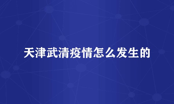 天津武清疫情怎么发生的