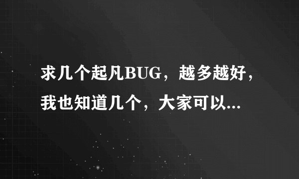 求几个起凡BUG,越多越好,我也知道几个,大家可以交流一下。好的一定采纳