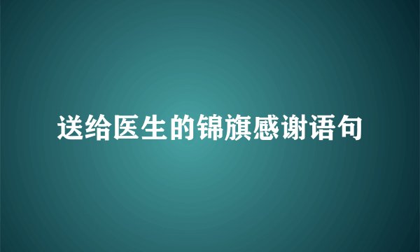 送给医生的锦旗感谢语句