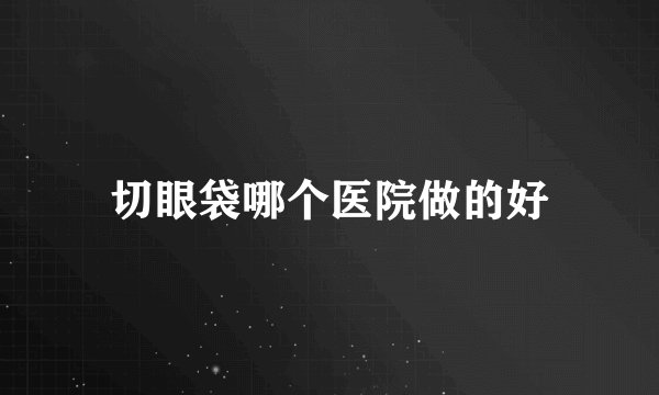 切眼袋哪个医院做的好