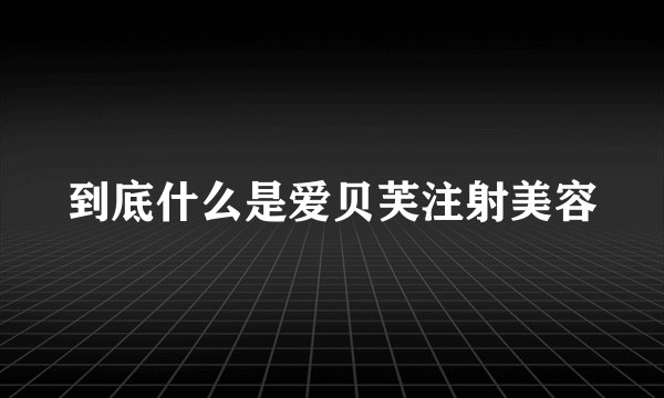 到底什么是爱贝芙注射美容