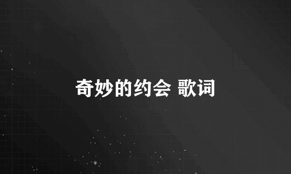 奇妙的约会 歌词