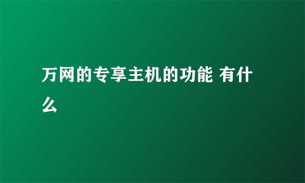 万网的专享主机的功能 有什么