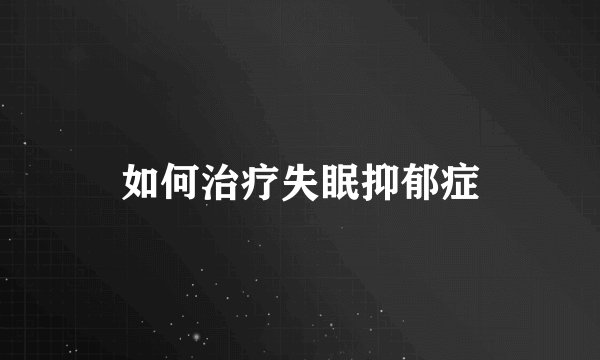 如何治疗失眠抑郁症
