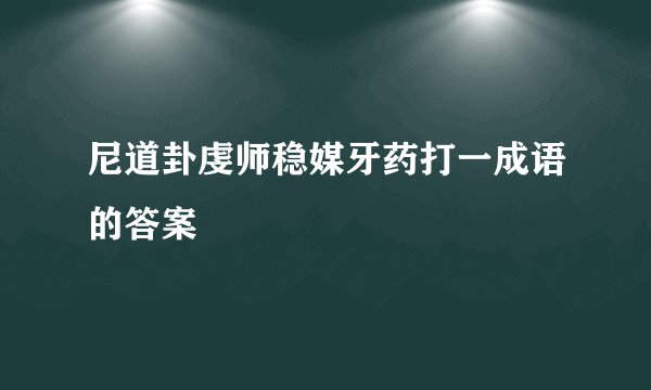 尼道卦虔师稳媒牙药打一成语的答案