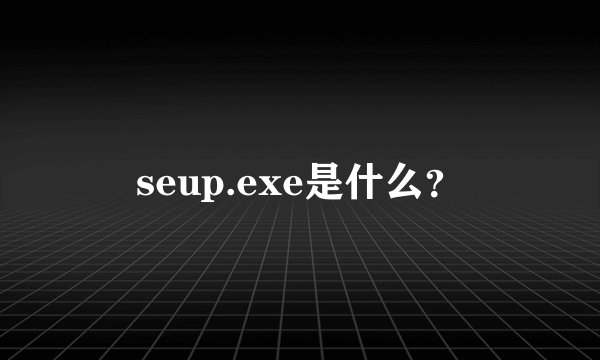 seup.exe是什么？