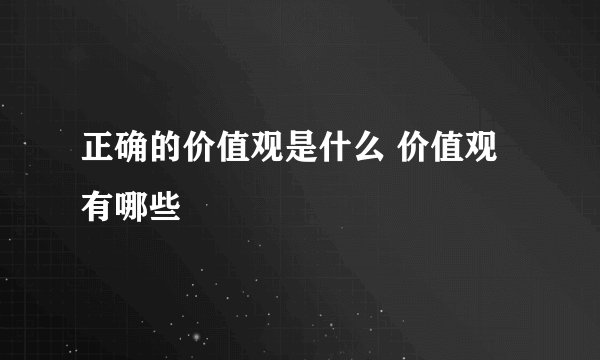 正确的价值观是什么 价值观有哪些