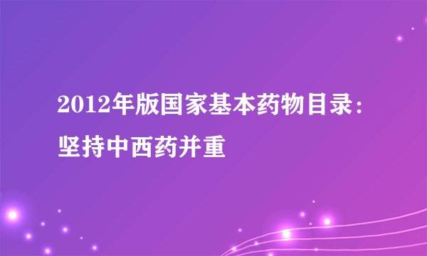 2012年版国家基本药物目录：坚持中西药并重