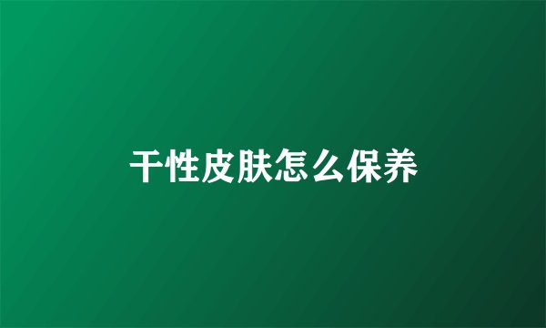 干性皮肤怎么保养