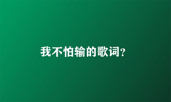 我不怕输的歌词？