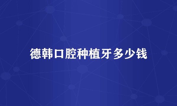 德韩口腔种植牙多少钱