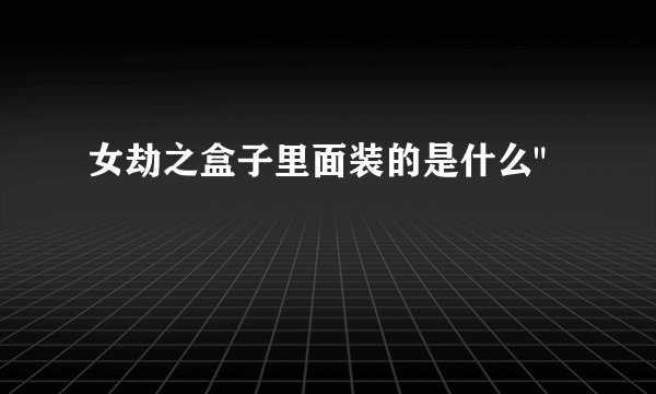女劫之盒子里面装的是什么