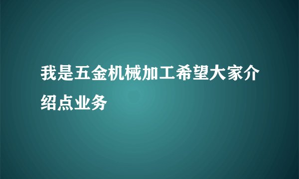 我是五金机械加工希望大家介绍点业务