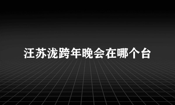 汪苏泷跨年晚会在哪个台