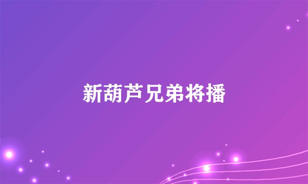 新葫芦兄弟将播