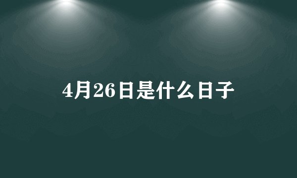 4月26日是什么日子