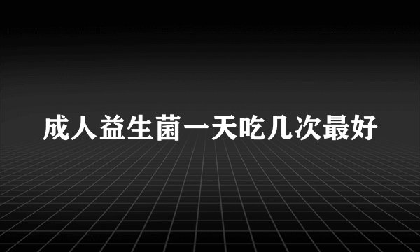 成人益生菌一天吃几次最好