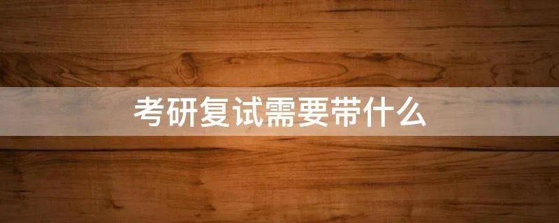 考研复试需要带什么
