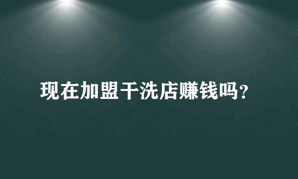现在加盟干洗店赚钱吗？