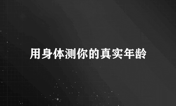 用身体测你的真实年龄