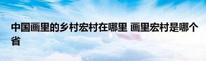 中国画里的乡村宏村在哪里 画里宏村是哪个省