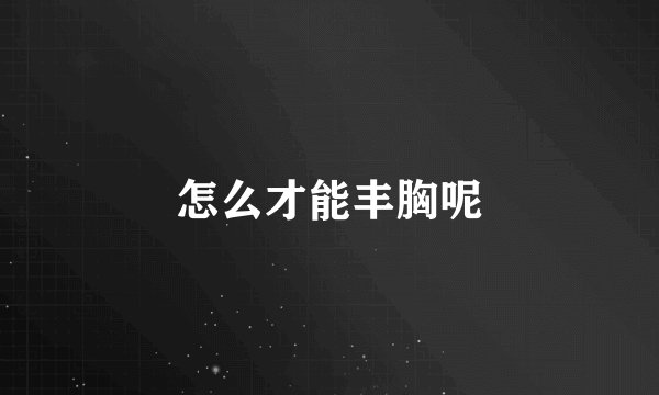 怎么才能丰胸呢