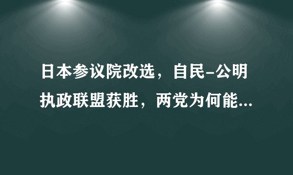 日本参议院改选,自民-公明执政联盟获胜,两党为何能长期合作?