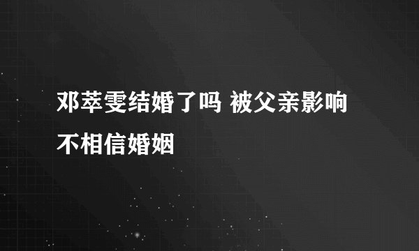 邓萃雯结婚了吗 被父亲影响不相信婚姻