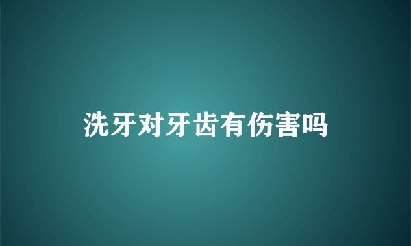 洗牙对牙齿有伤害吗