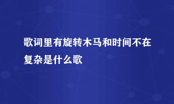 歌词里有旋转木马和时间不在复杂是什么歌