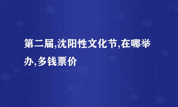 第二届,沈阳性文化节,在哪举办,多钱票价