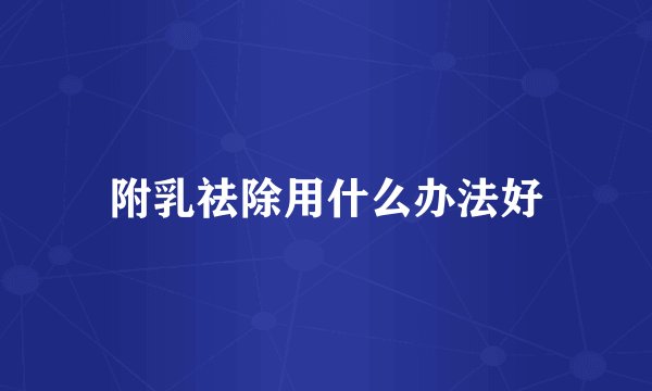 附乳祛除用什么办法好