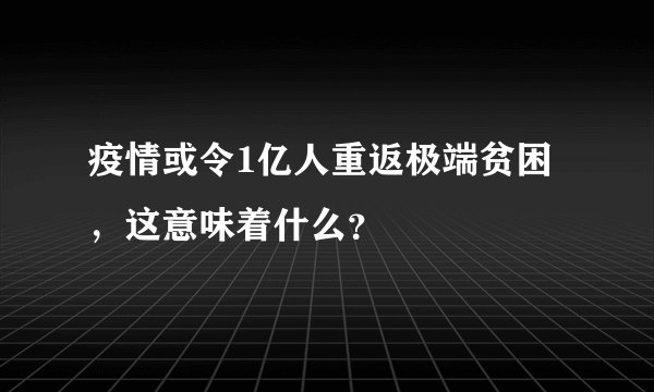 疫情或令1亿人重返极端贫困,这意味着什么?