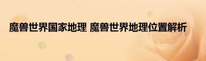 魔兽世界国家地理 魔兽世界地理位置解析