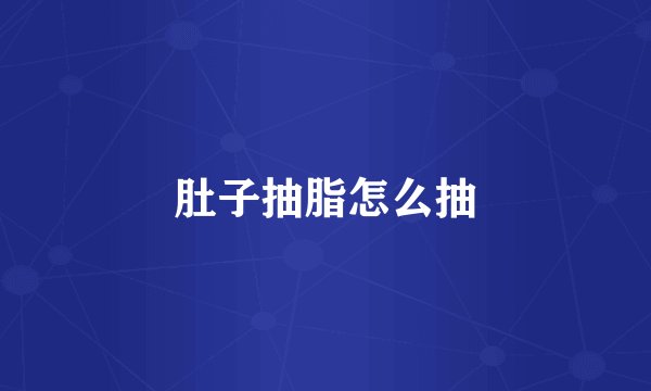 肚子抽脂怎么抽