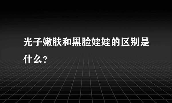 光子嫩肤和黑脸娃娃的区别是什么？