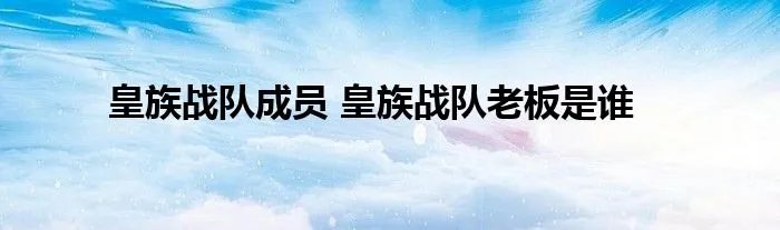 皇族战队成员 皇族战队老板是谁