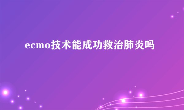 ecmo技术能成功救治肺炎吗