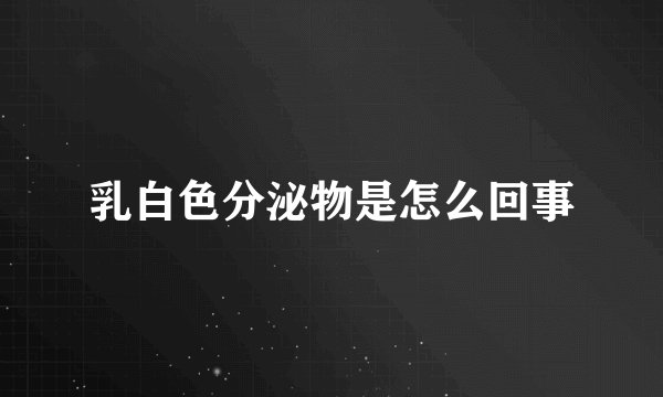 乳白色分泌物是怎么回事