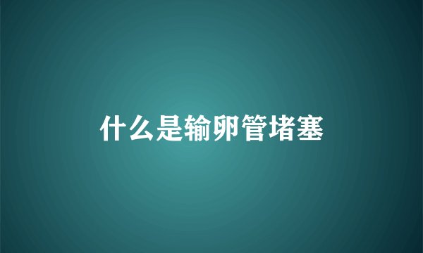 什么是输卵管堵塞